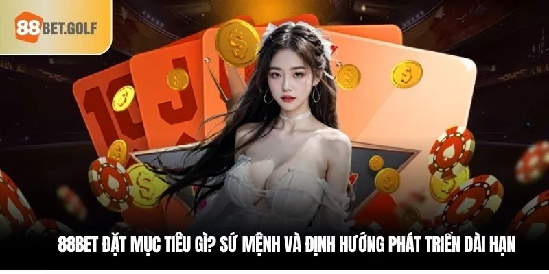 88bet đặt mục tiêu gì? Sứ mệnh và định hướng phát triển dài hạn