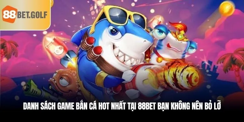 Danh sách game bắn cá hot nhất tại 88bet bạn không nên bỏ lỡ