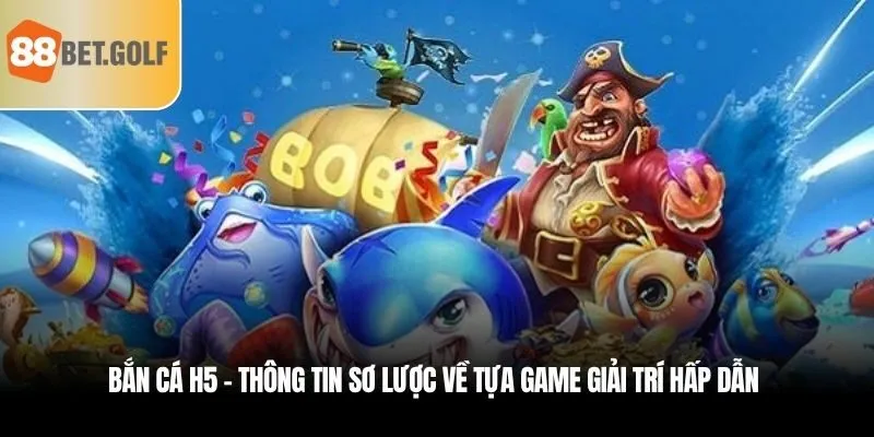 Bắn Cá H5 - Thiên Đường Săn Cá Cho Hội Viên 88BET 1 Bắn cá H5 - Thông tin sơ lược về tựa game giải trí hấp dẫn