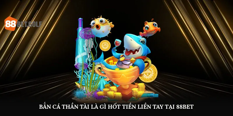 ban ca than tai la gi hot tien lien tay tai 88bet 1