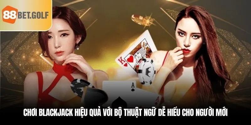 Chơi Blackjack hiệu quả với bộ thuật ngữ dễ hiểu cho người mới