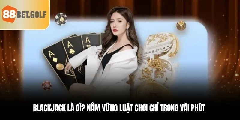 Blackjack là gì? Nắm vững luật chơi chỉ trong vài phút