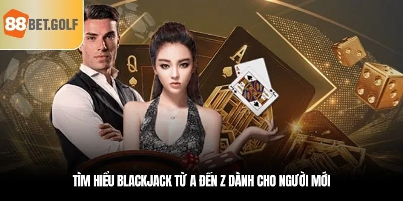 Tìm hiểu Blackjack từ A đến Z dành cho người mới