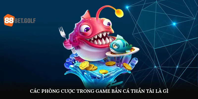 Bắn Cá Thần Tài Là Gì? Hốt Tiền Liền Tay Tại 88BET 3 Các phòng cược trong game bắn cá thần tài là gì
