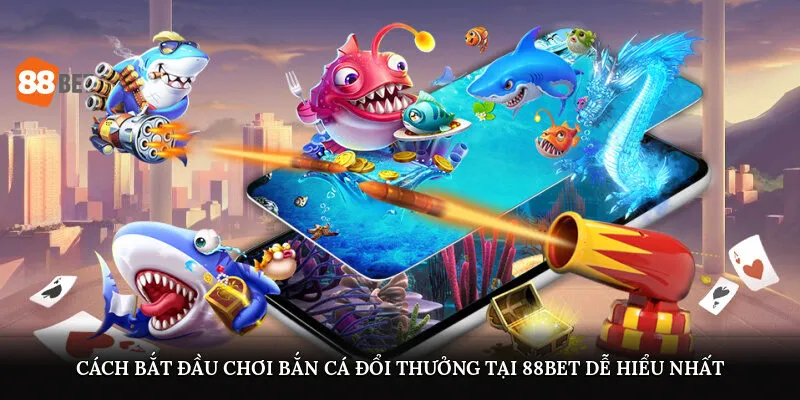 Bắn Cá Đổi Thưởng - Săn Bắt Cực Đã, Rút Tiền Nhanh Tại 88BET 2 Cách bắt đầu chơi bắn cá đổi thưởng tại 88BET dễ hiểu nhất