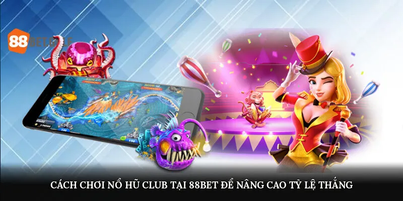 Cách chơi nổ hũ Club tại 88BET để nâng cao tỷ lệ thắng