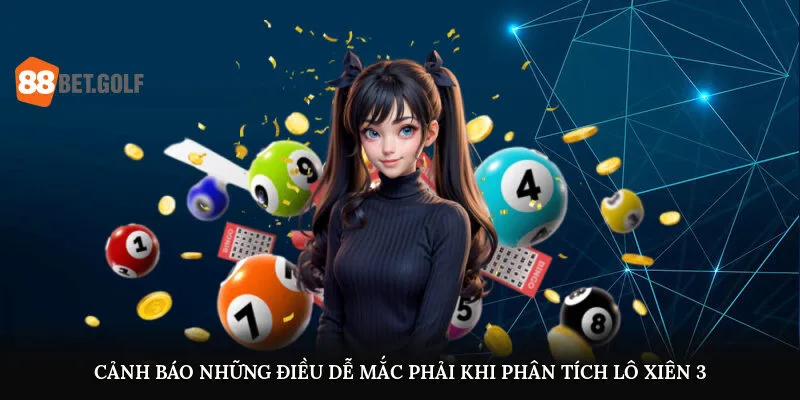 Lô Xiên 3 - Phương Pháp Soi Cầu Trúng Lớn Từ Cao Thủ 88BET 3 Cảnh báo những điều dễ mắc phải khi phân tích lô xiên 3