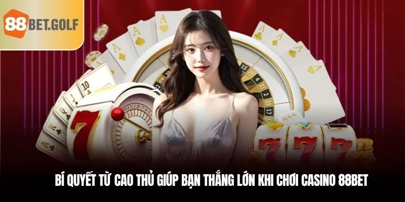 Bí quyết từ cao thủ giúp bạn thắng lớn khi chơi casino 88bet