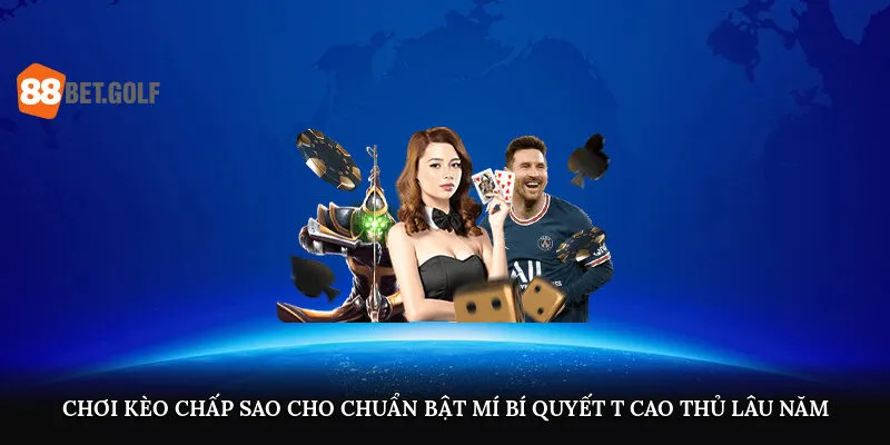 Chơi kèo chấp sao cho chuẩn? Bật mí bí quyết từ giới cao thủ lâu năm