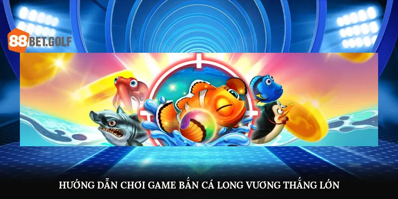 Hướng dẫn chơi game bắn cá Long Vương thắng lớn