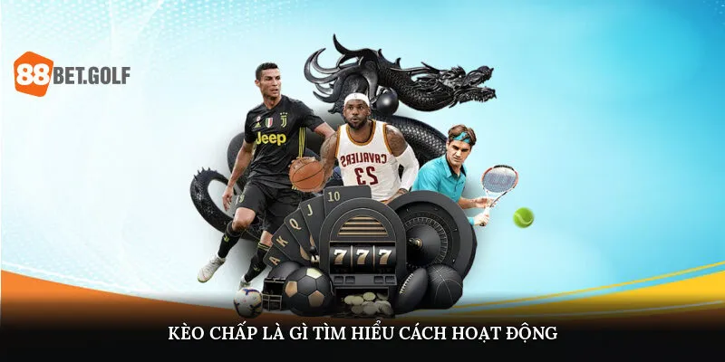 Kèo chấp là gì? Tìm hiểu cách hoạt động