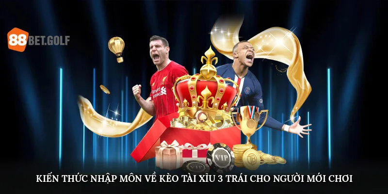 Tài Xỉu 3 Trái - Thông Tin Về Hình Thức Cá Độ Hot Tại 88BET 1 Kiến thức nhập môn về kèo tài xỉu 3 trái cho người mới chơi