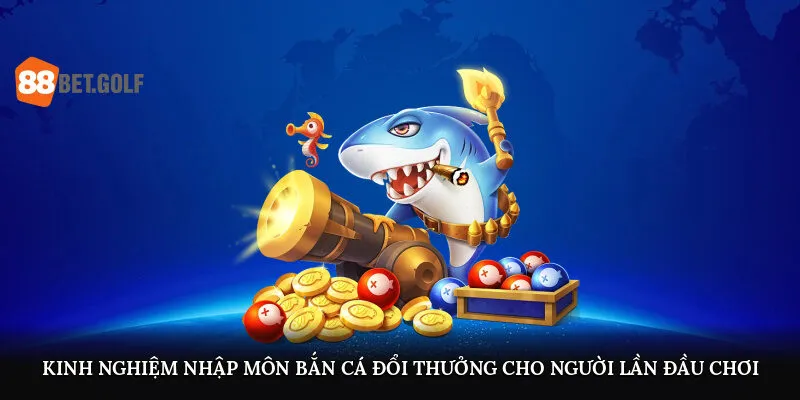 Bắn Cá Đổi Thưởng - Săn Bắt Cực Đã, Rút Tiền Nhanh Tại 88BET 3 Kinh nghiệm nhập môn bắn cá đổi thưởng cho người lần đầu chơi