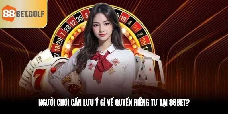 Quyền Riêng Tư - Biện Pháp Để Đảm Bảo An Toàn Tại 88BET 2 Người chơi cần lưu ý gì về quyền riêng tư tại 88BET?