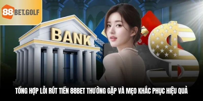 Tổng hợp lỗi rút tiền 88BET thường gặp và mẹo khắc phục hiệu quả