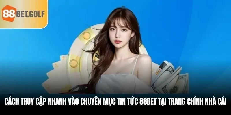 Cách truy cập nhanh vào chuyên mục tin tức 88BET tại trang chính nhà cái