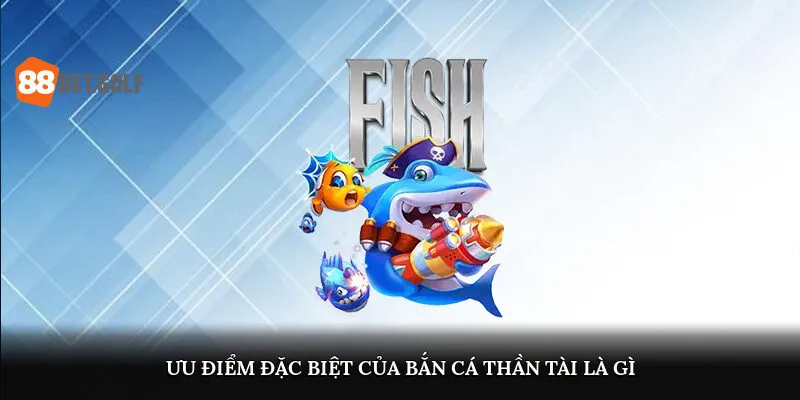 Bắn Cá Thần Tài Là Gì? Hốt Tiền Liền Tay Tại 88BET 2 Ưu điểm nổi bật của bắn cá thần tài là gì?